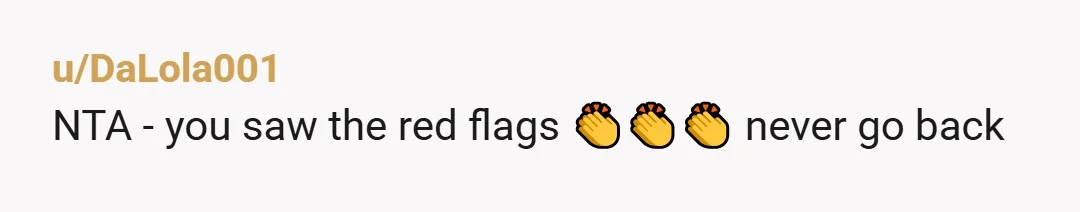 u/DaLola001
NTA - you saw the red flags 👏👏👏 never go back