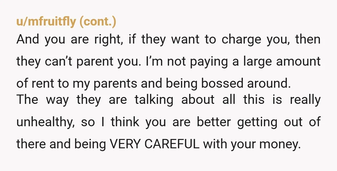 u/lizzyote How is renting a waste of money while theyre wanting you to pay rent? Lmao. Tell them its time for you to learn real responsibility and take accountability for...