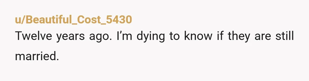 u/Beautiful_Cost_5430 Twelve years ago. I’m dying to know if they are still married.