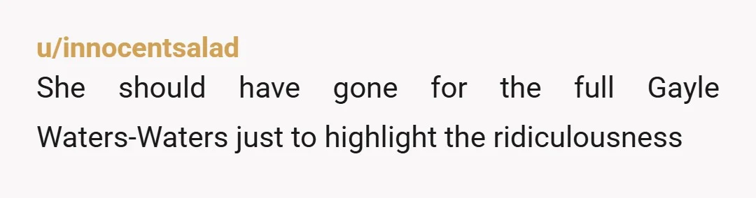 u/innocentsalad She should have gone for the full Gayle Waters-Waters just to highlight the ridiculousness