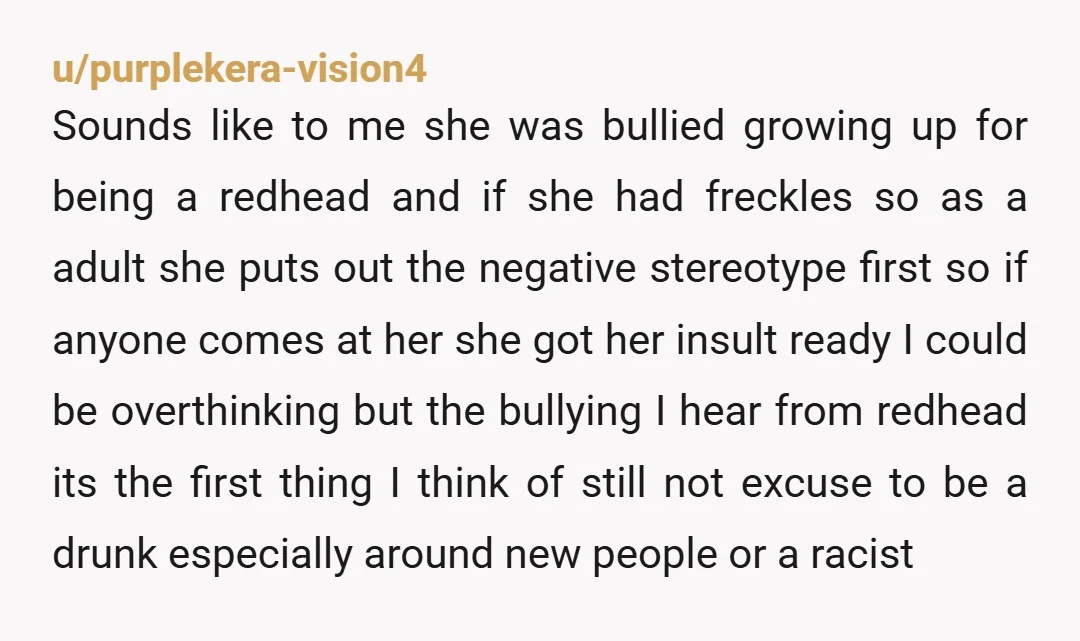 u/--TheCity-- She is alcoholic. Alcohol makes the very worst version of themselves come out.  The longer it goes on the worse it gets. This is why I last tasted that...