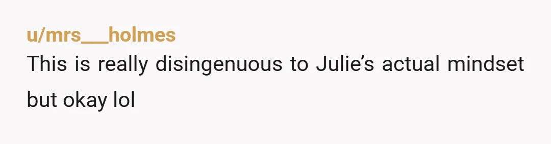 u/mrs___holmes
This is really disingenuous to Julie’s actual mindset but okay lol