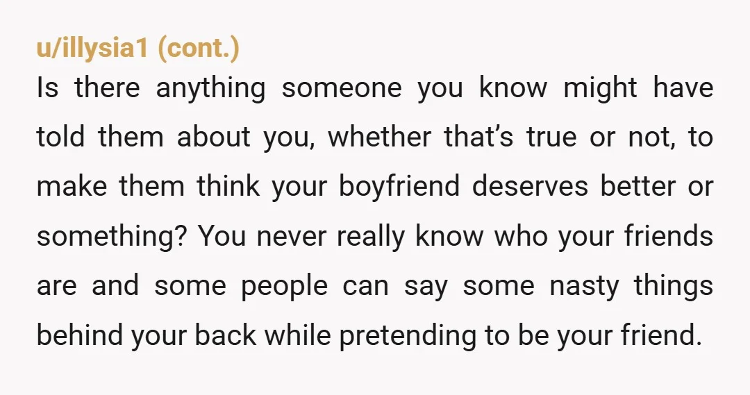 u/KiwiSprinkles The fact that your boyfriend didn’t stop this bull already shows who matters more to him. It’s possible to set strict boundaries without losing a friend. He chose not...