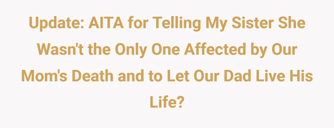 Update: AITA for telling my sister she wasn't the only one affected by our mom's death and to let our dad live his life?