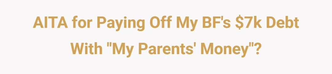 AITA for paying off my BFs 7k debt with ‘my parent’s money’?