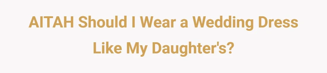 AITAH Should I Wear a Wedding Dress Like My Daughter's?