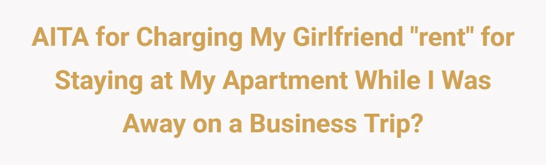 AITA for charging my girlfriend "rent" for staying at my apartment while I was away on a business trip?