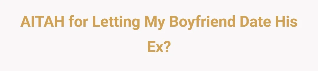 AITAH for letting my boyfriend date his ex?
