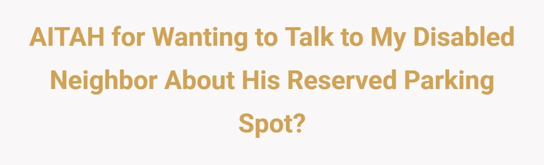 AITAH for wanting to talk to my disabled neighbor about his reserved parking spot?