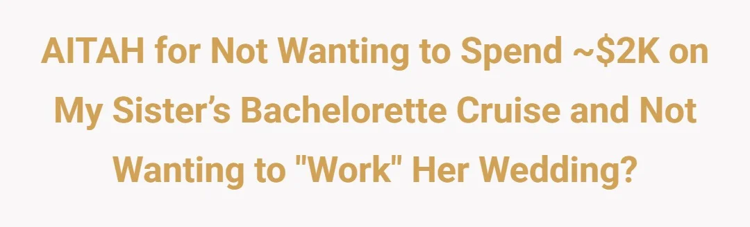 AITAH for not wanting to spend ~2k on my sister’s bachelorette cruise and not wanting to “work” her wedding?