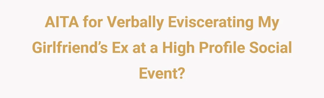 AITA for verbally eviscerating my girlfriend’s ex at a high profile social event?