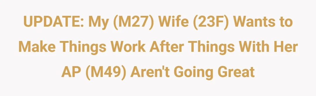 UPDATE: My (M27) Wife (23F) wants to make things work after things with her AP (M49) aren’t going great