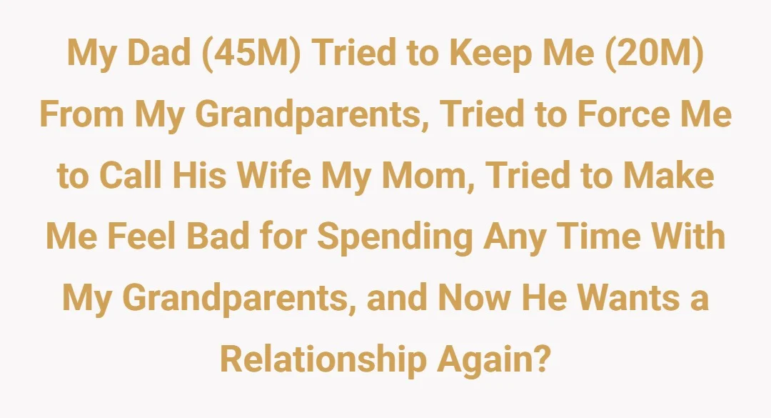 My dad (45M) tried to keep me (20M) from my grandparents, tried to force me to call his wife my mom, tried to make me feel bad for spending any time with my grandparents and now he wants a relationship again?