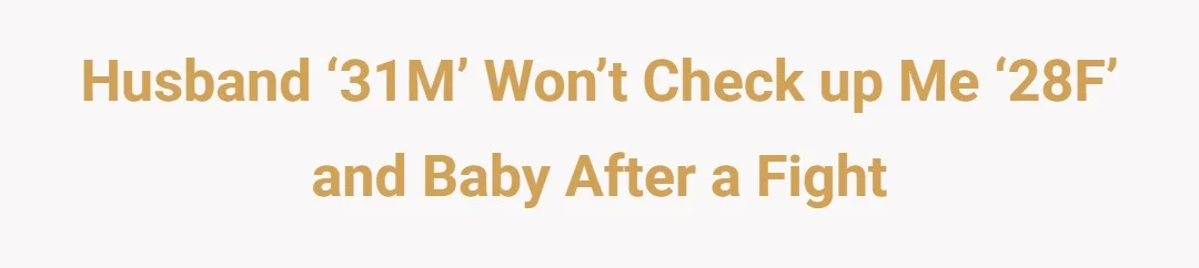 Husband ‘31M’ won’t check up me ‘28F’ and baby after a fight