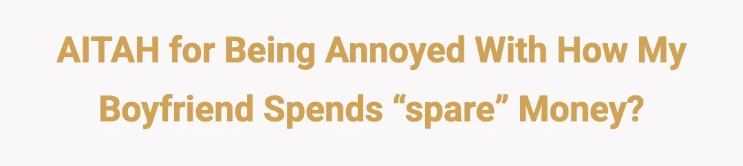 AITAH for being annoyed with how my boyfriend spends “spare” money?