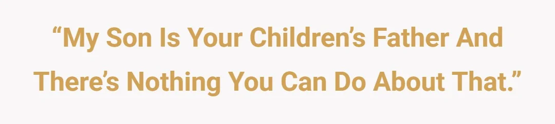 “My son is your childrens’ father and there’s nothing you can do about that.”