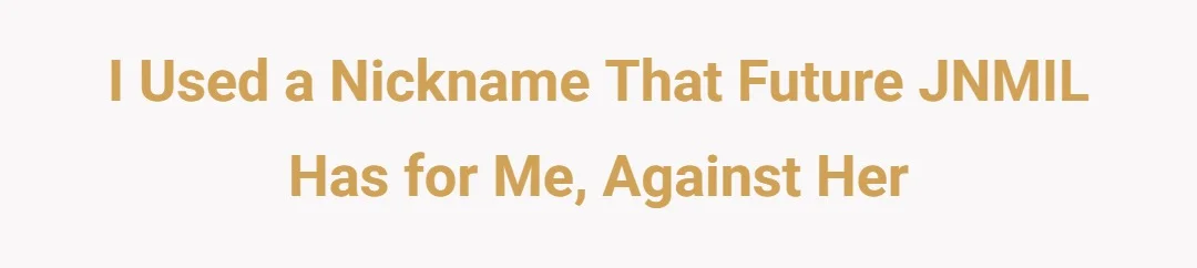 I used a nickname that future JNMIL has for me, against her