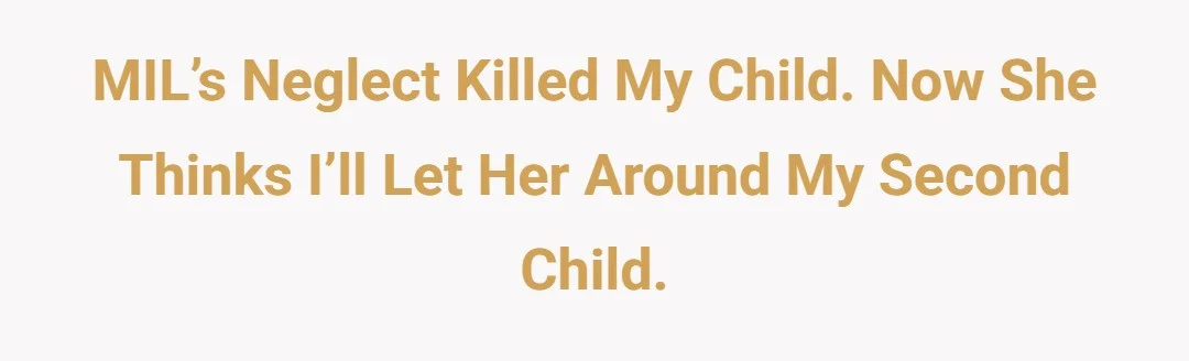 MIL’s neglect killed my child. Now she thinks I’ll let her around my second child.