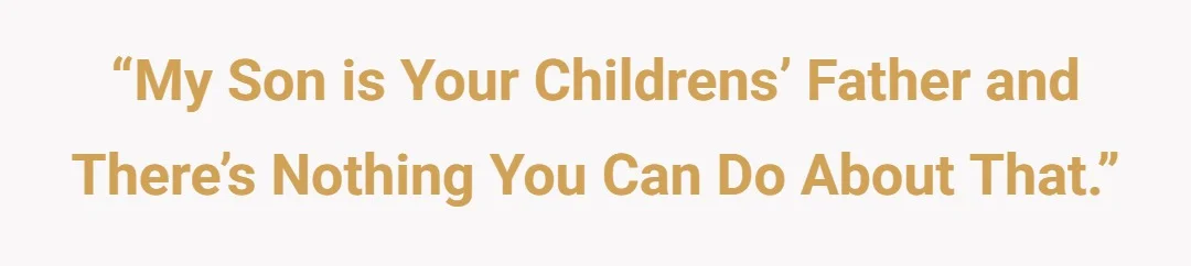 “My son is your childrens’ father and there’s nothing you can do about that.”