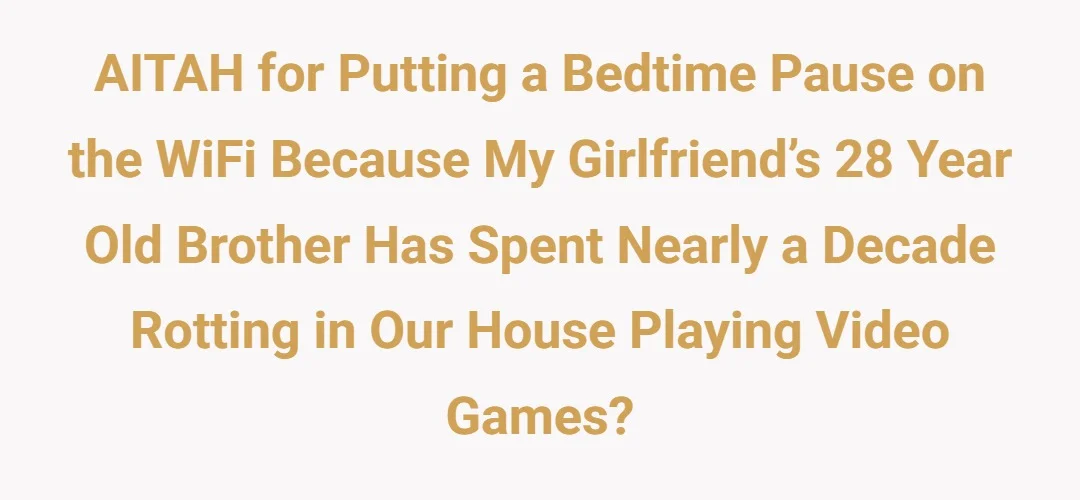 AITAH for putting a bedtime pause on the WiFi because my girlfriend’s 28 year old brother has spent nearly a decade rotting in our house playing video games?