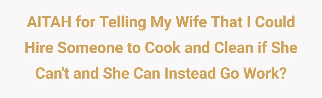 AITAH for telling my wife that I could hire someone to cook and clean if she can't and she can instead go work?