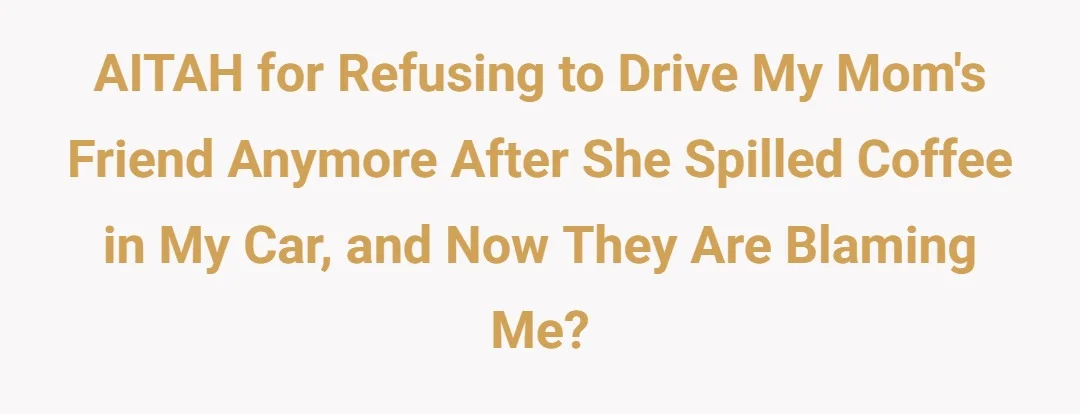 AITAH for refusing to drive my mom's friend anymore after she spilled coffee in my car, and now they blaming me?