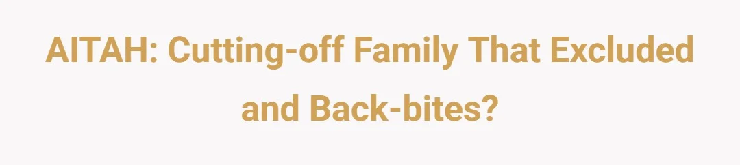 AITAH: Cutting-off family that excluded and back-bites?