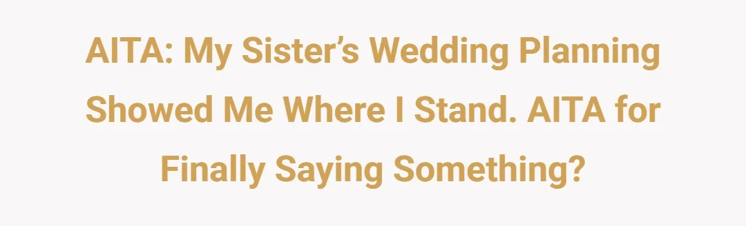 AITA: My sister’s wedding planning showed me where I stand. AITA for finally saying something?
