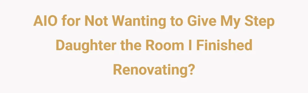 AIO for not wanting to give my step daughter the room I finished renovating?