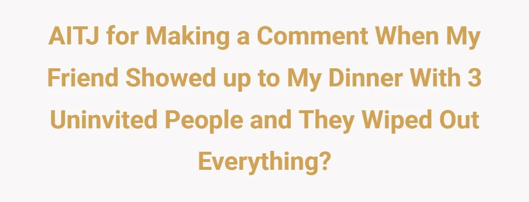 AITJ for making a comment when my friend showed up to my dinner with 3 uninvited people and they wiped out everything?