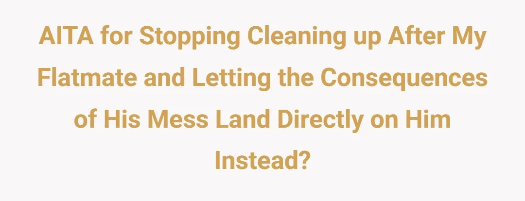 AITA for stopping cleaning up after my flatmate and letting the consequences of his mess land directly on him instead?