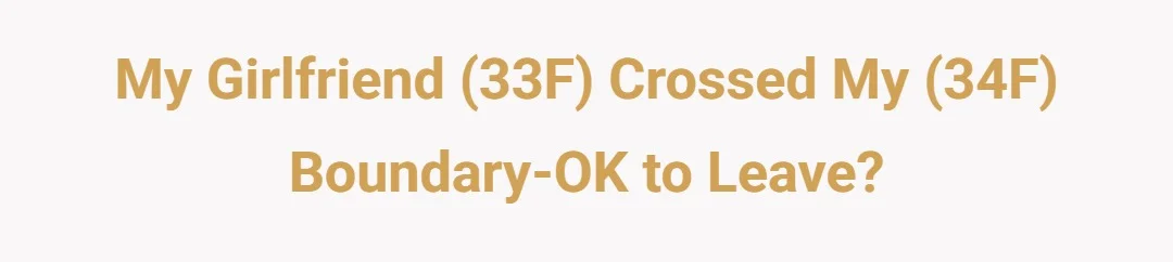 My Girlfriend (33F) Crossed My (34F) Boundary-OK to leave?