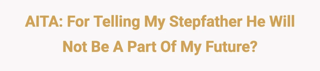 AITA: For telling my stepfather he will not be apart of my future?