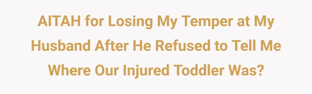 AITAH for losing my temper at my husband after he refused to tell me where our injured toddler was?