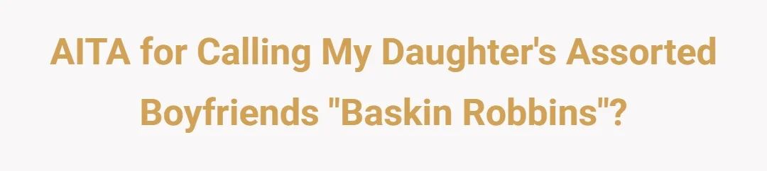 AITA for calling my daughter's assorted boyfriends "Baskin Robbins?"?