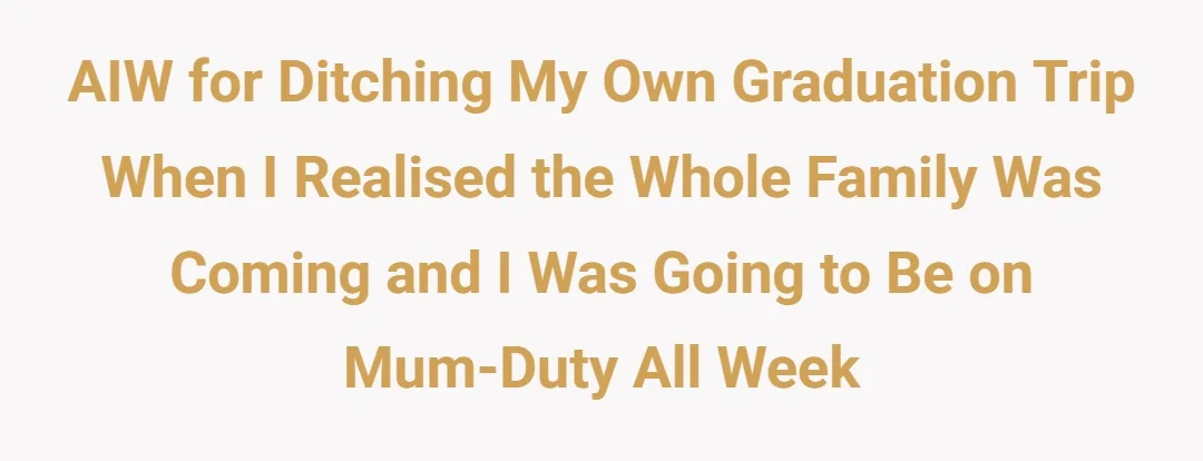 AIW for ditching my own graduation trip when i realised the whole family was coming and i was going to be on mum-duty all week