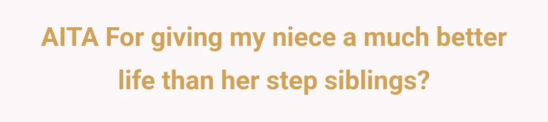 AITA For giving my niece a much better life than her step siblings?