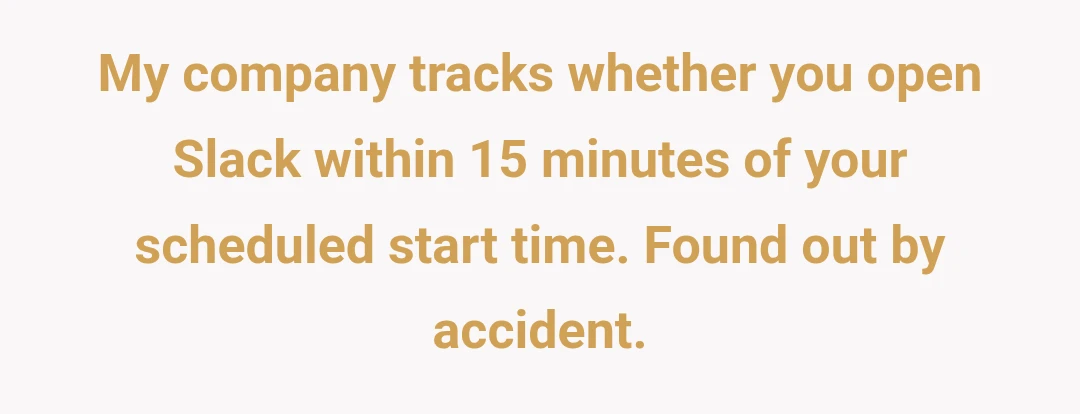 My company tracks whether you open Slack within 15 minutes of your scheduled start time. Found out by accident.