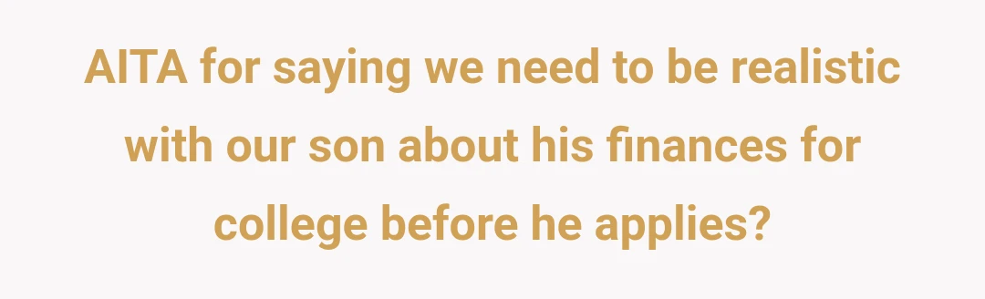 AITA for saying we need to be realistic with our son about his finances for college before he applies?