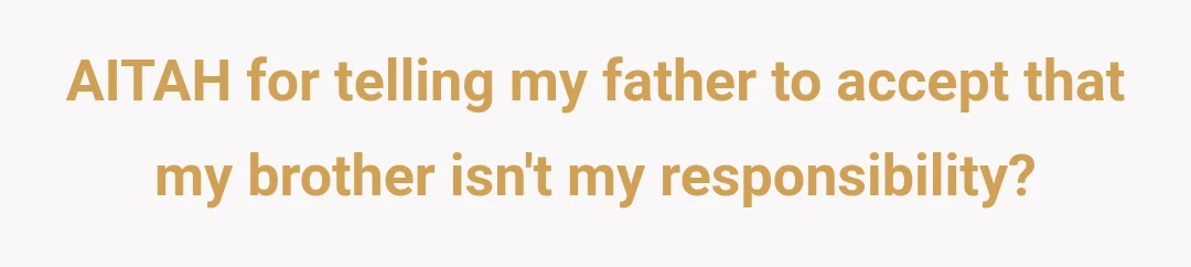 AITAH for telling my father to accept that my brother isn't my responsibility?