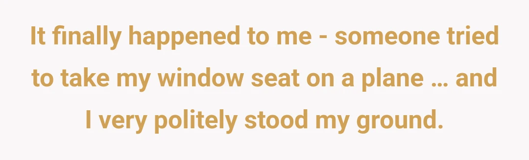 It finally happened to me - someone tried to take my window seat on a plane … and I very politely stood my ground.