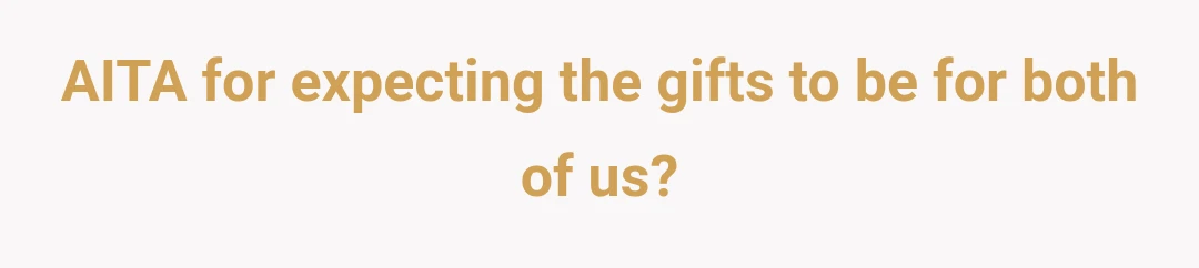 AITA for expecting the gifts to be for both of us?