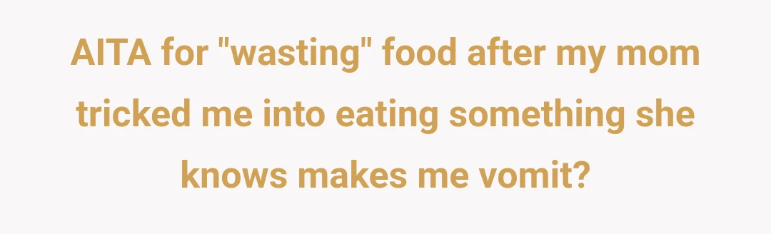 AITA for "wasting" food after my mom tricked me into eating something she knows makes me vomit?