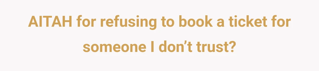 AITAH for refusing to book a ticket for someone I don’t trust?