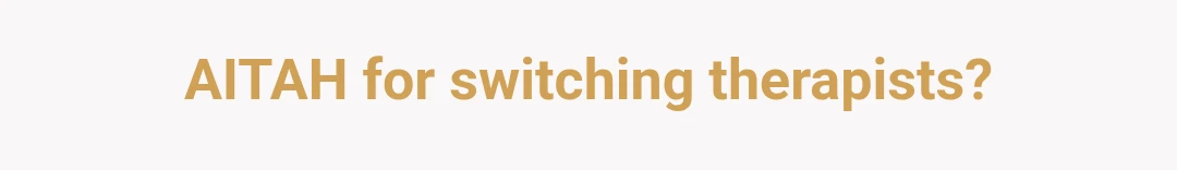 AITAH for switching therapists?