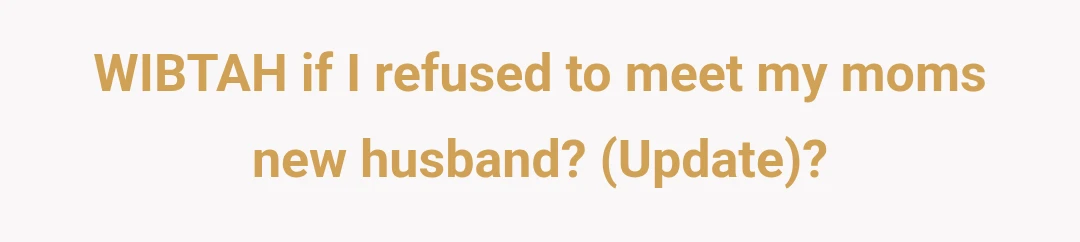 WIBTAH if I refused to meet my moms new husband? (Update)?