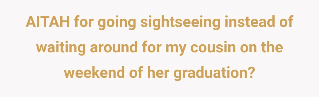 AITAH for going sightseeing instead of waiting around for my cousin on the weekend of her graduation?