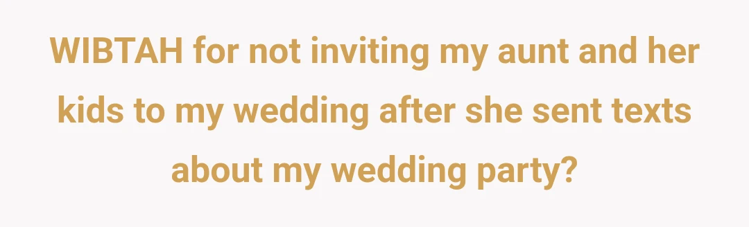 WIBTAH for not inviting my aunt and her kids to my wedding after she sent texts about my wedding party?
