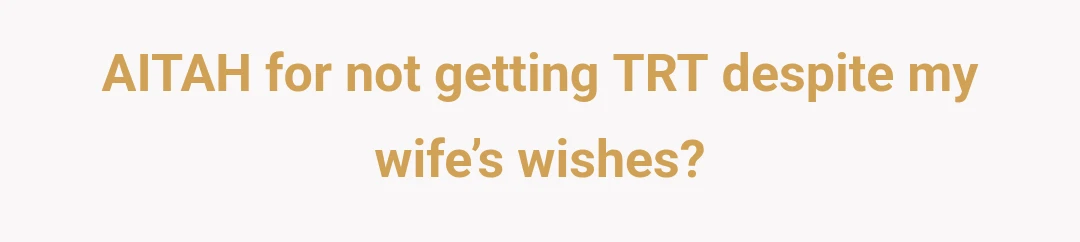 AITAH for not getting TRT despite my wife’s wishes?