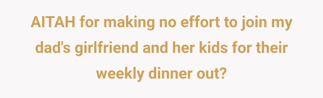 AITAH for making no effort to join my dad's girlfriend and her kids for their weekly dinner out?